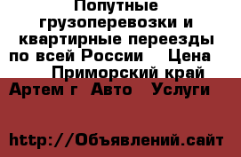 Попутные грузоперевозки и квартирные переезды по всей России. › Цена ­ 20 - Приморский край, Артем г. Авто » Услуги   